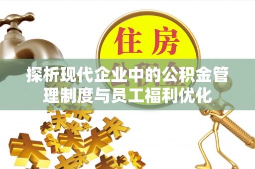 会东探析现代企业中的公积金管理制度与员工福利优化
