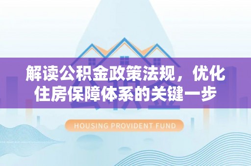 会东解读公积金政策法规，优化住房保障体系的关键一步