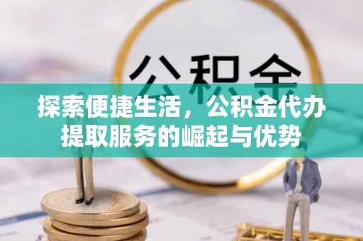 会东探索便捷生活，公积金代办提取服务的崛起与优势