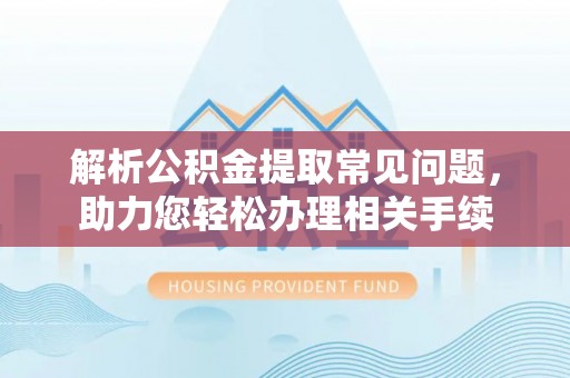 会东解析公积金提取常见问题，助力您轻松办理相关手续