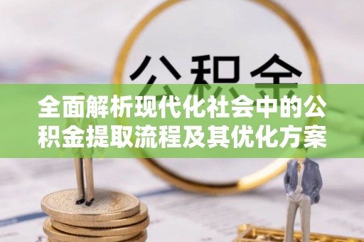 会东全面解析现代化社会中的公积金提取流程及其优化方案