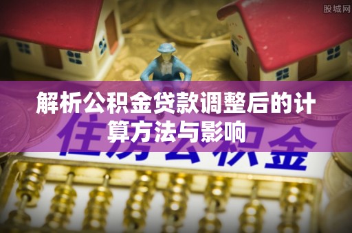 会东解析公积金贷款调整后的计算方法与影响