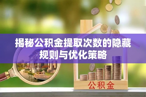 会东揭秘公积金提取次数的隐藏规则与优化策略