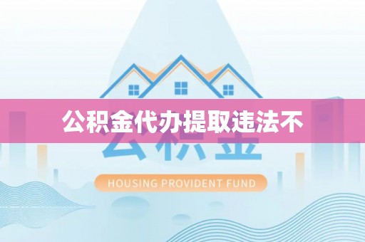 会东公积金代办提取违法不