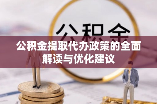 会东公积金提取代办政策的全面解读与优化建议