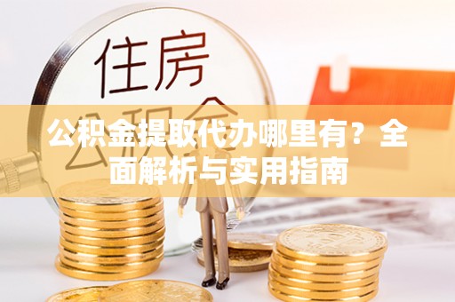 会东公积金提取代办哪里有？全面解析与实用指南