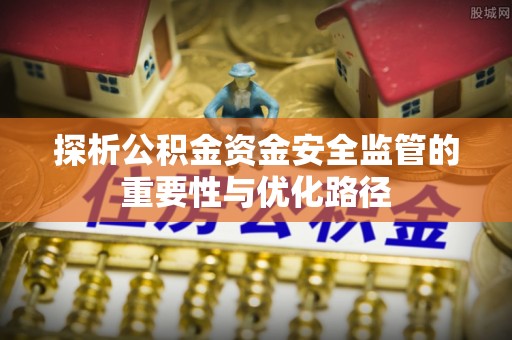 会东探析公积金资金安全监管的重要性与优化路径