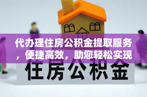 会东代办理住房公积金提取服务，便捷高效，助您轻松实现资金规划
