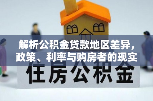 会东解析公积金贷款地区差异，政策、利率与购房者的现实选择