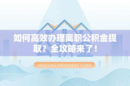 会东如何高效办理离职公积金提取？全攻略来了！