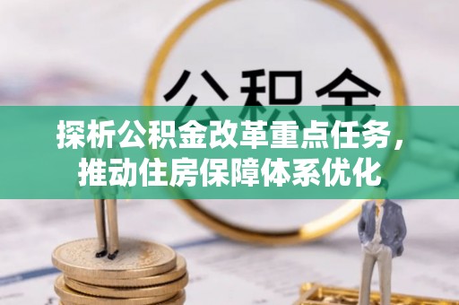 会东探析公积金改革重点任务，推动住房保障体系优化