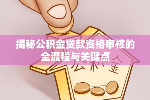 会东揭秘公积金贷款资格审核的全流程与关键点