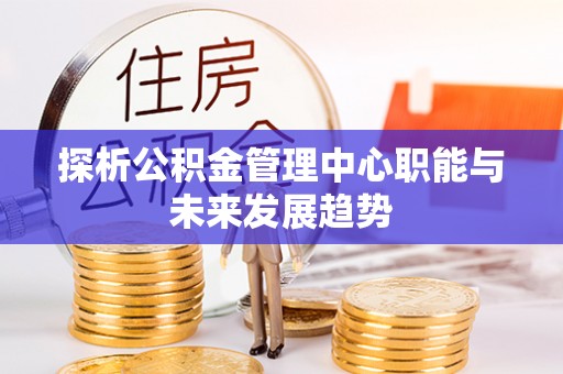 会东探析公积金管理中心职能与未来发展趋势
