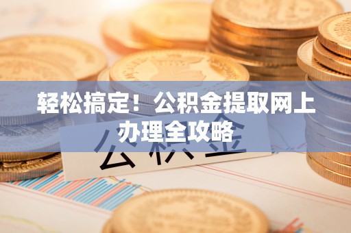 会东轻松搞定！公积金提取网上办理全攻略