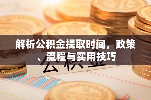 会东解析公积金提取时间，政策、流程与实用技巧