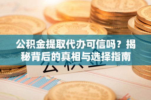 会东公积金提取代办可信吗？揭秘背后的真相与选择指南