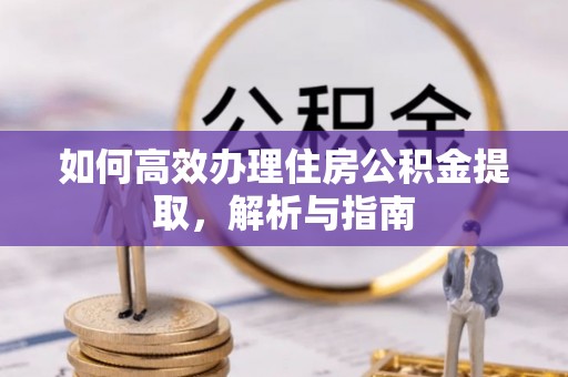 会东如何高效办理住房公积金提取，解析与指南