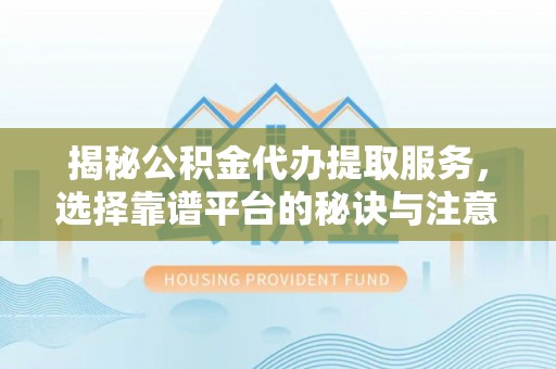 会东揭秘公积金代办提取服务，选择靠谱平台的秘诀与注意事项