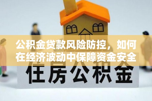 会东公积金贷款风险防控，如何在经济波动中保障资金安全