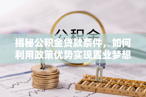 会东揭秘公积金贷款条件，如何利用政策优势实现置业梦想
