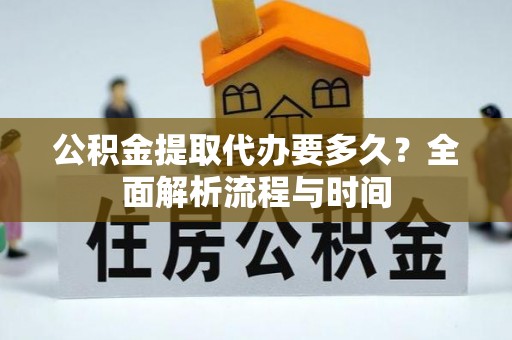 会东公积金提取代办要多久？全面解析流程与时间