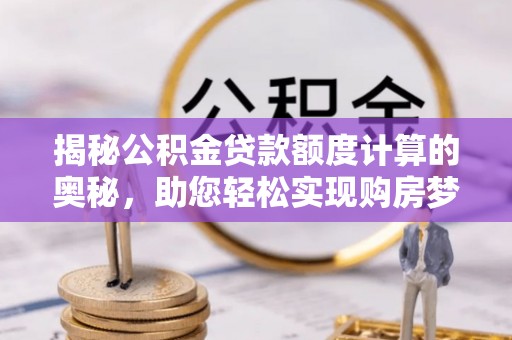 会东揭秘公积金贷款额度计算的奥秘，助您轻松实现购房梦想