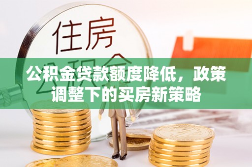 会东公积金贷款额度降低，政策调整下的买房新策略