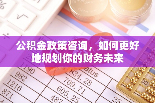 会东公积金政策咨询，如何更好地规划你的财务未来