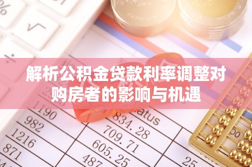 会东解析公积金贷款利率调整对购房者的影响与机遇