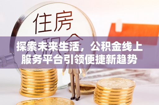会东探索未来生活，公积金线上服务平台引领便捷新趋势