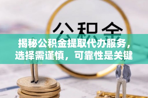 会东揭秘公积金提取代办服务，选择需谨慎，可靠性是关键