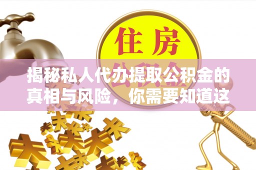 会东揭秘私人代办提取公积金的真相与风险，你需要知道这些！