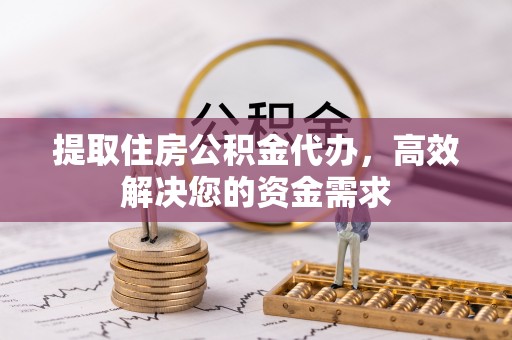 会东提取住房公积金代办，高效解决您的资金需求