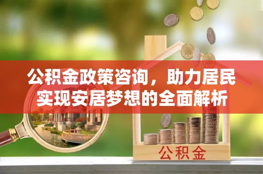 会东公积金政策咨询，助力居民实现安居梦想的全面解析
