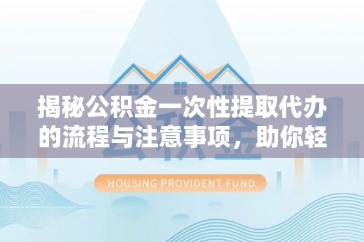 会东揭秘公积金一次性提取代办的流程与注意事项，助你轻松搞定财务规划