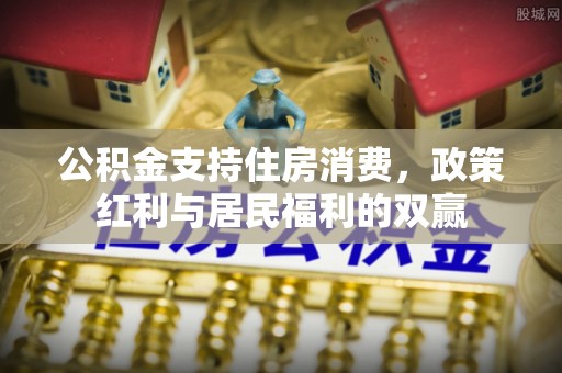 会东公积金支持住房消费，政策红利与居民福利的双赢