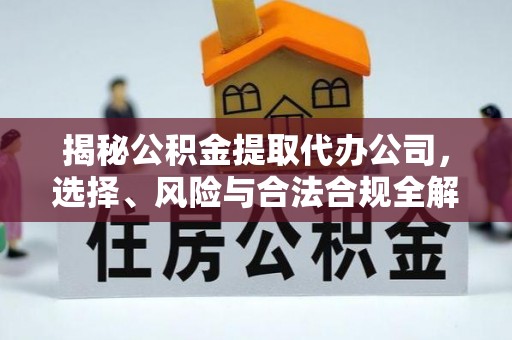 会东揭秘公积金提取代办公司，选择、风险与合法合规全解析