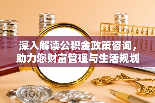 会东深入解读公积金政策咨询，助力您财富管理与生活规划