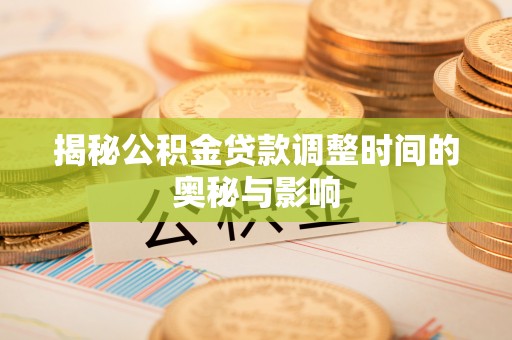 会东揭秘公积金贷款调整时间的奥秘与影响