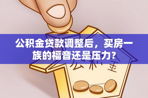 会东公积金贷款调整后，买房一族的福音还是压力？
