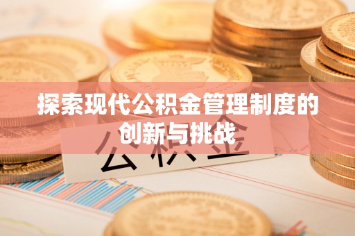 会东探索现代公积金管理制度的创新与挑战