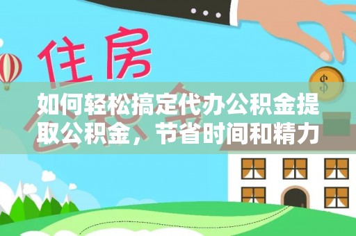 会东如何轻松搞定代办公积金提取公积金，节省时间和精力的秘密武器