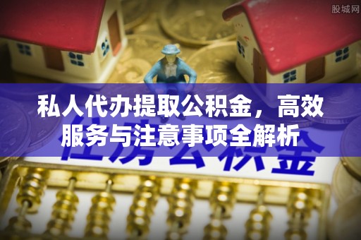 会东私人代办提取公积金，高效服务与注意事项全解析
