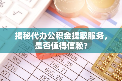 会东揭秘代办公积金提取服务，是否值得信赖？