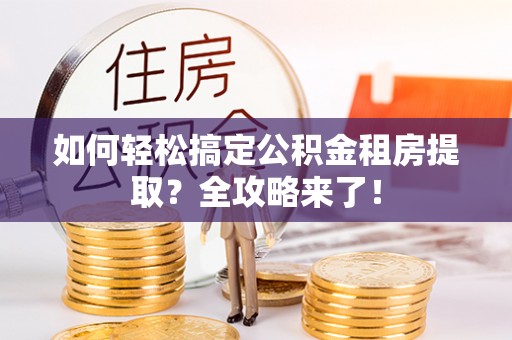 会东如何轻松搞定公积金租房提取？全攻略来了！