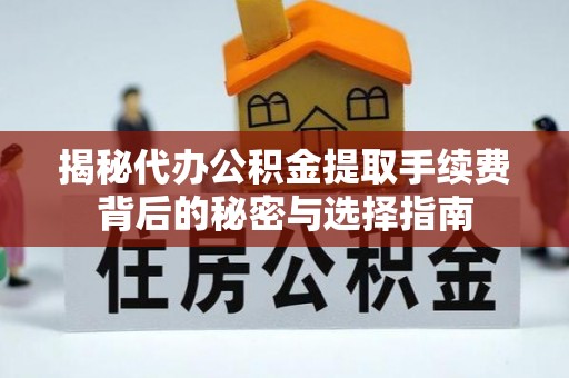 会东揭秘代办公积金提取手续费背后的秘密与选择指南