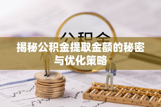 会东揭秘公积金提取金额的秘密与优化策略