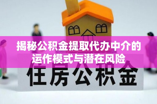 会东揭秘公积金提取代办中介的运作模式与潜在风险