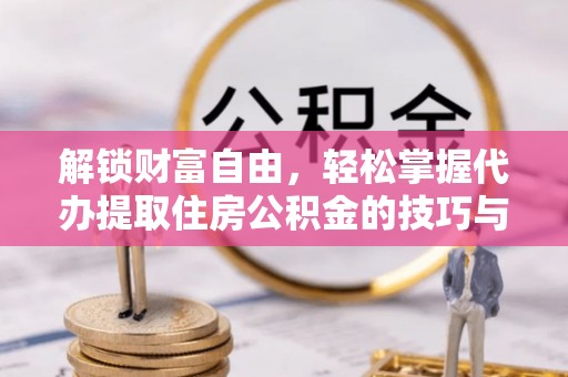 会东解锁财富自由，轻松掌握代办提取住房公积金的技巧与攻略