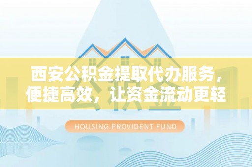 会东西安公积金提取代办服务，便捷高效，让资金流动更轻松
